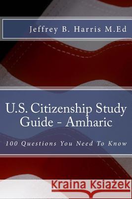 U.S. Citizenship Study Guide - Amharic: 100 Questions You Need To Know Harris, Jeffrey Bruce 9781534807877 Createspace Independent Publishing Platform