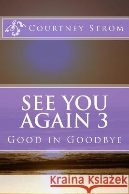See You Again 3: Good in Goodbye Courtney Strom 9781535093897 Createspace Independent Publishing Platform