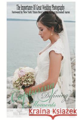 Capturing Defining Moments: The Importance Of Great Wedding Photography Angeles, Sheri 9781535126915 Createspace Independent Publishing Platform
