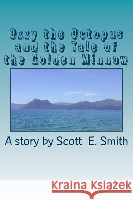 Ozzy Octopus and the Tale of the Golden Minnow Scott E. Smith 9781535299121 Createspace Independent Publishing Platform