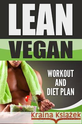 Lean Vegan: Work Out and Diet Plan: 25+ Healthy Vegan Recipes for Weight Loss, Boundless Energy & a Lean Body Live Nutritive 9781535494557 Createspace Independent Publishing Platform