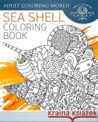 Sea Shell Coloring Book: An Adult Coloring Book of 40 Zentangle Sea Shell Designs for Ocean, Nautical, Underwater and Seaside Enthusiasts Adult Coloring World 9781535537681 Createspace Independent Publishing Platform