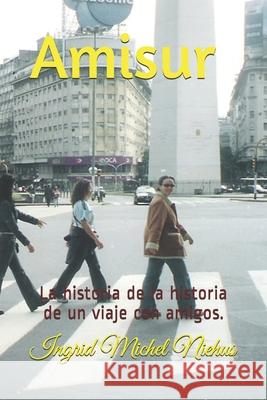 Amisur: La historia de la historia de un viaje con amigos. Michel Niehus, Ingrid 9781535578271 Createspace Independent Publishing Platform