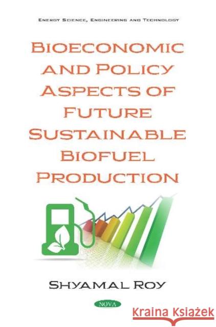 Bioeconomic and Policy Aspects of Future Sustainable Biofuel Production Shyamal Roy   9781536161366 Nova Science Publishers Inc
