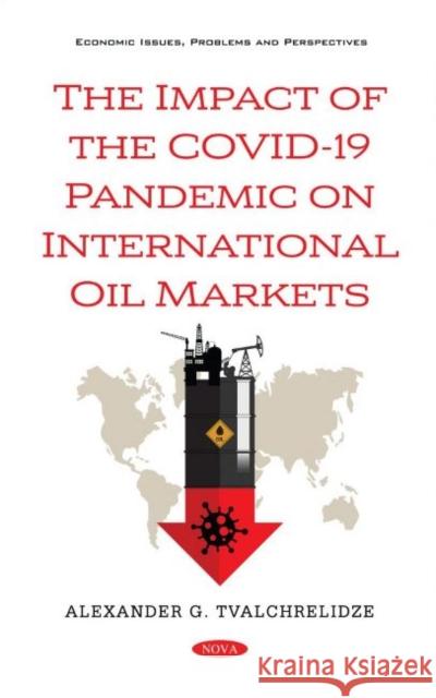 The Impact of the COVID-19 Pandemic on International Oil Markets Alexander G. Tvalchrelidze   9781536195958 Nova Science Publishers Inc