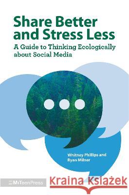 Share Better and Stress Less: A Guide to Thinking Ecologically about Social Media Whitney Phillips Ryan Milner 9781536228748 Miteen Press