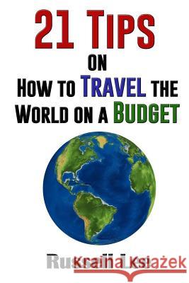 21 Tips on How to Travel the World on a Budget Russell Lee 9781537140926 Createspace Independent Publishing Platform