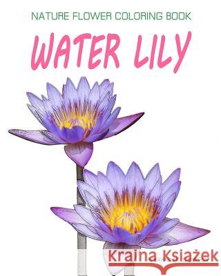 Water Lily: NATURE FLOWER COLORING BOOK - Vol.9: Flowers & Landscapes Coloring Books for Grown-Ups Thomson, Alexander 9781537362946 Createspace Independent Publishing Platform