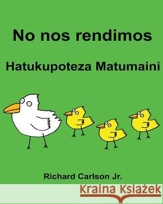 No nos rendimos Hatukupoteza Matumaini: Libro ilustrado para niños Español (Latinoamérica)-Swahili (Edición bilingüe) Carlson Jr, Richard 9781537399836 Createspace Independent Publishing Platform