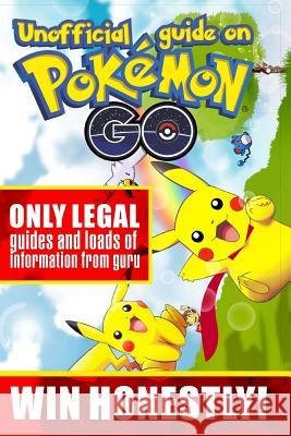 Unofficial guide on Pokemon GO: ONLY LEGAL guides and loads of information from guru. WIN HONESTLY! Michel, Alex 9781537406275 Createspace Independent Publishing Platform