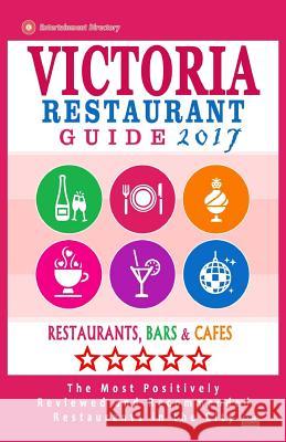 Victoria Restaurant Guide 2017: Best Rated Restaurants in Victoria, Canada - 400 restaurants, bars and cafés recommended for visitors, 2017 Kastner, Daphna D. 9781537573915 Createspace Independent Publishing Platform
