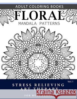 Floral Mandala Patterns Volume 1: Adult Coloring Books Anti-Stress Mandala Art Therapy for Busy People Robert L. Garris 9781537696607 Createspace Independent Publishing Platform