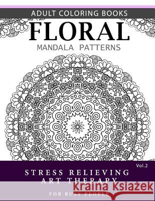 Floral Mandala Patterns Volume 2: Adult Coloring Books Anti-Stress Mandala Art Therapy for Busy People Robert L. Garris 9781537696638 Createspace Independent Publishing Platform