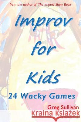 Improv For Kids: 24 Wacky Games Sullivan, Greg 9781537747132 Createspace Independent Publishing Platform