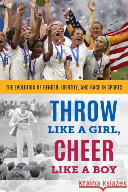 Throw Like a Girl, Cheer Like a Boy: The Evolution of Gender, Identity, and Race in Sports Robyn Ryle 9781538130667 Rowman & Littlefield Publishers