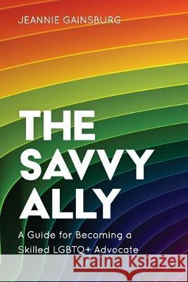 The Savvy Ally: A Guide for Becoming a Skilled LGBTQ+ Advocate Gainsburg, Jeannie 9781538136775 Rowman & Littlefield Publishers