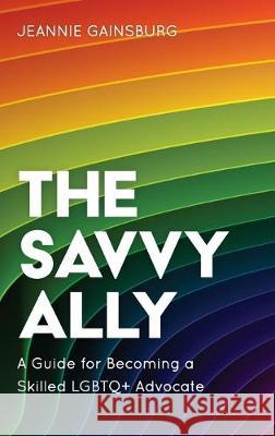 The Savvy Ally: A Guide for Becoming a Skilled LGBTQ+ Advocate Gainsburg, Jeannie 9781538139400 Rowman & Littlefield Publishers