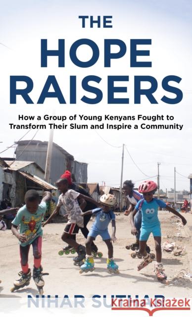 The Hope Raisers: How a Group of Young Kenyans Fought to Transform Their Slum and Inspire a Community Suthar, Nihar 9781538168738 Rowman & Littlefield
