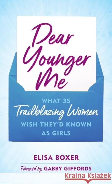 Dear Younger Me: What 35 Trailblazing Women Wish They’d Known as Girls Elisa Boxer 9781538175514 Rowman & Littlefield