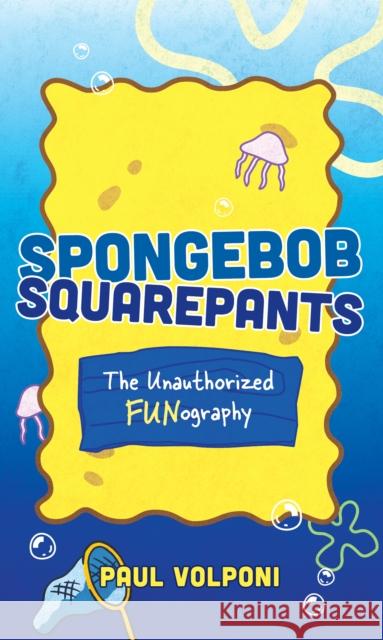 SpongeBob SquarePants: The Unauthorized Fun-ography Paul Volponi 9781538180297 Rowman & Littlefield
