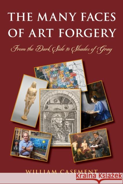 The Many Faces of Art Forgery: From the Dark Side to Shades of Gray William Casement 9781538196991 Rowman & Littlefield Publishers
