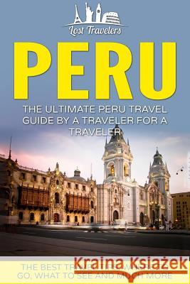 Peru: The Ultimate Peru Travel Guide By A Traveler For A Traveler: The Best Travel Tips; Where To Go, What To See And Much M Travelers, Lost 9781539160243 Createspace Independent Publishing Platform