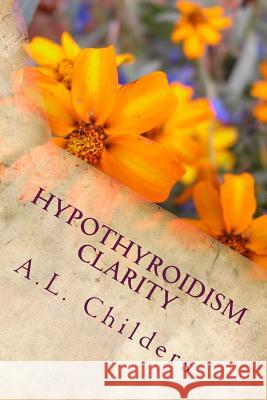 Hypothyroidism Clarity: How to transition your family A L Childers 9781539606574 Createspace Independent Publishing Platform