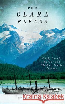 The Clara Nevada: Gold, Greed, Murder and Alaska's Inside Passage Steven C. Levi 9781540205971 History Press Library Editions