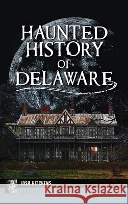 Haunted History of Delaware Josh Hitchens 9781540248695 History PR