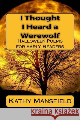 I Thought I Heard a Werewolf: Halloween Poems for Early Readers Kathy Mansfield 9781540307279 Createspace Independent Publishing Platform