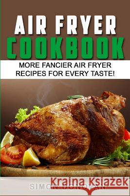 Air Fryer Cookbook: More Fancier Air Fryer Recipes For Every Taste! Donovan, Simon 9781540601643 Createspace Independent Publishing Platform