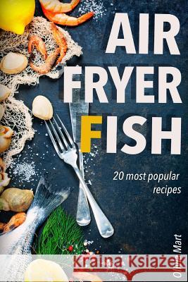 Air Fryer Fish: 20 most popular recipes in one book Mart, Olivia 9781540784476 Createspace Independent Publishing Platform
