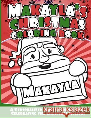 Makayla's Christmas Coloring Book: A Personalized Name Coloring Book Celebrating the Christmas Holiday Makayla Books 9781540813510 Createspace Independent Publishing Platform
