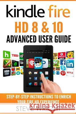 Kindle Fire HD 8 & 10: Kindle Fire HD Advanced User Guide (Updated DEC 2016): Step-By-Step Instructions to Enrich Your Fire HD Experience (Ki Wright, Steve 9781540865212 Createspace Independent Publishing Platform