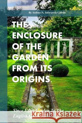 The Enclosure Of The Garden From Its Origins.: Since Eden Garden To The Landscape Garden Galvan, Audrey Salaverria 9781541054806 Createspace Independent Publishing Platform