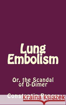Lung Embolism: Or, the Scandal of D-Dimer Constantin Panow 9781541174320 Createspace Independent Publishing Platform