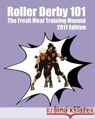 Roller Derby 101: The Fresh Meat Training Manual: 2017 Edition Punchy O'Guts 9781541250857 Createspace Independent Publishing Platform
