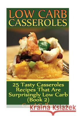 Low Carb Casseroles: 25 Tasty Casseroles Recipes That Are Surprisingly Low Carb (Book 2): (low carbohydrate, high protein, low carbohydrate Gellar, Carol 9781541387805 Createspace Independent Publishing Platform