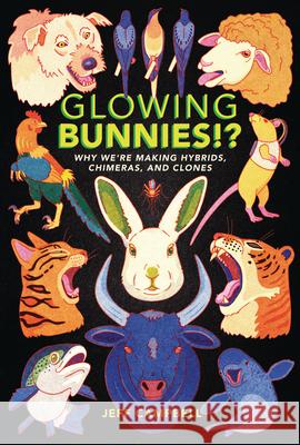 Glowing Bunnies!?: Why We're Making Hybrids, Chimeras, and Clones Jeff Campbell 9781541599307 Zest Books (Tm)