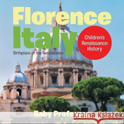 Florence, Italy: Birthplace of the Renaissance Children's Renaissance History Baby Professor   9781541903197 Baby Professor