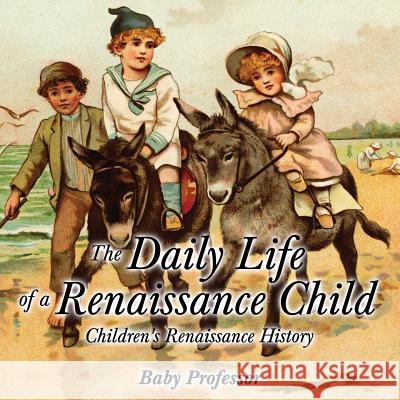 The Daily Life of a Renaissance Child Children's Renaissance History Baby Professor   9781541903975 Baby Professor