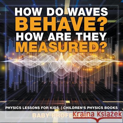 How Do Waves Behave? How Are They Measured? Physics Lessons for Kids Children's Physics Books Baby Professor 9781541911406 Baby Professor