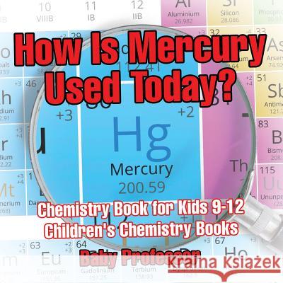 How Is Mercury Used Today? Chemistry Book for Kids 9-12 Children's Chemistry Books Baby Professor   9781541913714 Baby Professor