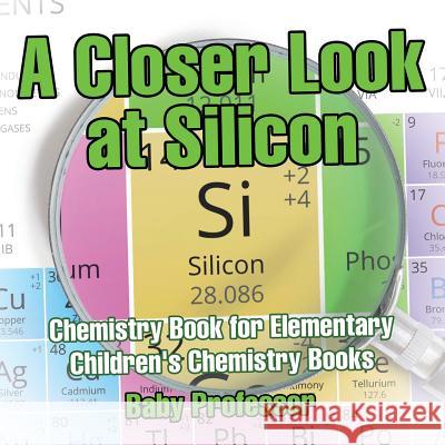 A Closer Look at Silicon - Chemistry Book for Elementary Children's Chemistry Books Baby Professor   9781541913721 Baby Professor