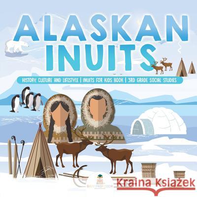 Alaskan Inuits - History, Culture and Lifestyle. inuits for Kids Book 3rd Grade Social Studies Baby Professor 9781541917361 Baby Professor