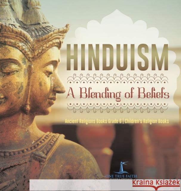 Hinduism: A Blending of Beliefs Ancient Religions Books Grade 6 Children\'s Religion Books One True Faith 9781541973664 One True Faith