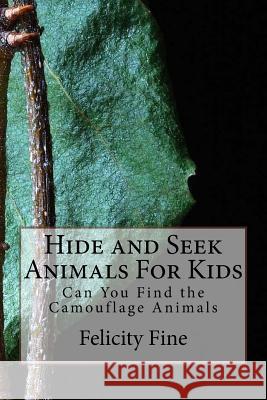 Hide and Seek Animals For Kids: Can You Find the Camouflage Animals Fine, Felicity 9781542372091 Createspace Independent Publishing Platform