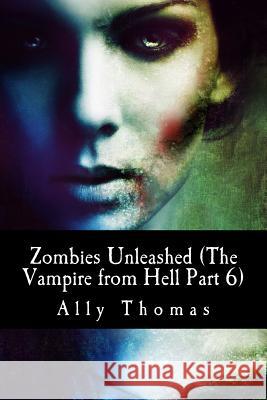 Zombies Unleashed (The Vampire from Hell Part 6) Thomas, Ally 9781542579193 Createspace Independent Publishing Platform