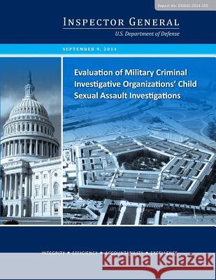 Evaluation of Military Criminal Investigative Organizations' Child Sexual Assault Investigations U. S. Department of Defense              Penny Hill Press 9781542812160 Createspace Independent Publishing Platform