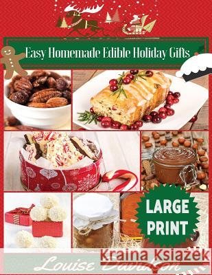 Easy Homemade Edible Holiday Gifts ***Large Print Edition***: Homemade Gifts in Jars, Candies, Bars, Sauces, Syrups, Breads, Nuts, Liqueurs and More Louise Davidson 9781542812900 Createspace Independent Publishing Platform